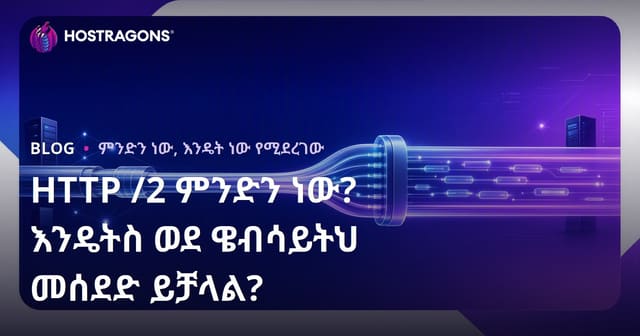 HTTP/2 ምንድነው? የድህረገፅዎን ፍጥነት በHTTP/2 እንዴት ማሻሻያ ይችላሉ?