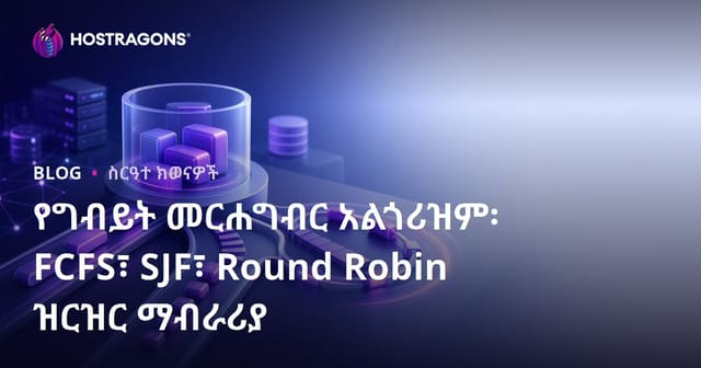 አፕሊኬሽነ እና ሲስቴም ስርዓት በፕሮሳይስ ምደባ አልጎሪዲሮች: FCFS፣ SJF፣ Round Robin አውድማ ብርሃን