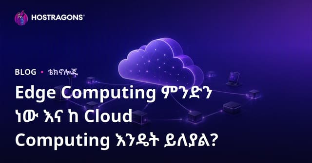 Edge Computing ምንድነው? ከቡላት ክላውድ ባለው ልዩነቱና ዘመናዊ አስተግባራት