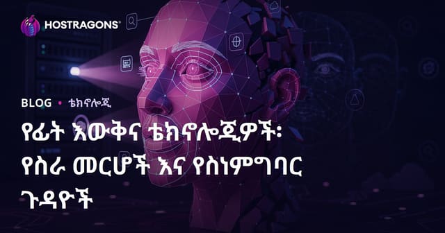 የፊት መለያ ቴክኖሎጂ፡ የስራ አካል ህይወትና ኢትካዊ ችግሮች