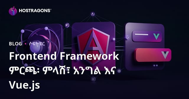 React, Angular እና Vue.js ፡ የዘመናዊ Web ለመግለጫ በቅድሚያ የተመረጡ ፍሬምዎርክን ምርጫ መርምር