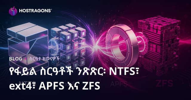 የፋይል ስርዓቶች ተያያዥ ጥናት፡ NTFS, ext4, APFS እና ZFS አይነቶቻቸው ፣ ውጤታ እና ደህንነት
