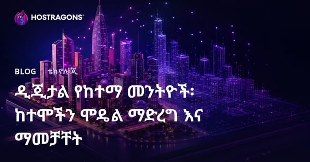 ዲጂታል የከተማ መንትዮች፡ ከተሞችን ሞዴል ማድረግ እና ማመቻቸት
