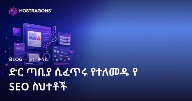 የድህረገፅ ስርጭት ጊዜ የሚደረጉ የSEO ችግሮች እና የጥሩ የድህረገፅ ዕድገት ምክሮች