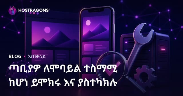 ድህረገፅዎን በሞባይል መስክ ታዋቂ አድርጉ፤ እርስዎ መሰረታዊ ቴስትና ማሻሻያ ምክሮች