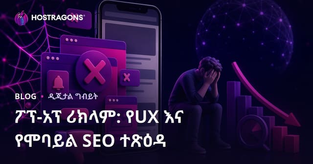 ፖፕ-አፕ ማስታወቂያዎች በየጥቅል ተጠቃሚ ልምድና በሞባይል SEO ላይ የሚያስከትለው አስቸጋሪ ተፅዕኖ