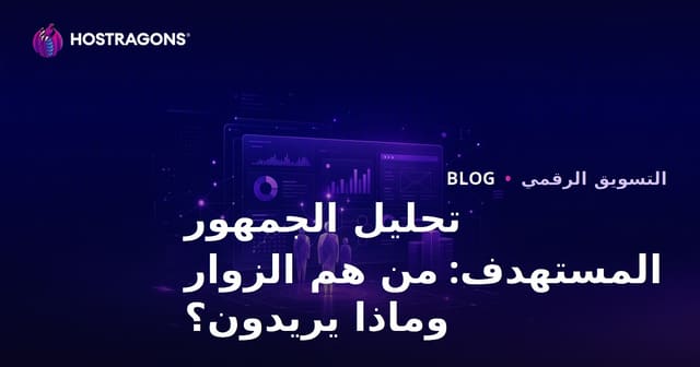 تحليل الجمهور المستهدف: من زائر موقعك، وماذا يريد؟