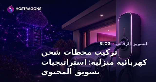 تركيب محطات شحن كهربائية منزلية: استراتيجيات تسويق المحتوى
