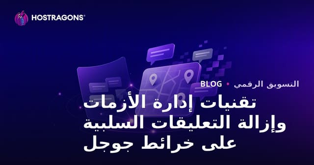 تقنيات إدارة الأزمات وإزالة التعليقات السلبية على خرائط جوجل