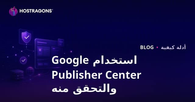 دليل استخدام مركز الناشرين في Google وخطوات التحقق 2026