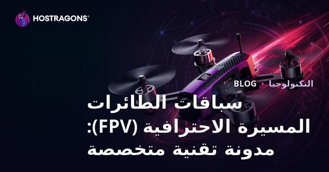 سباقات الطائرات المسيرة الاحترافية (FPV): مدونة تقنية متخصصة