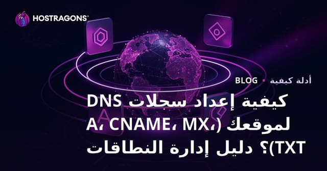 كيفية إعداد سجلات DNS لموقعك (A، CNAME، MX، TXT)؟ دليل إدارة النطاقات