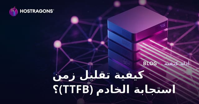 كيفية تقليل زمن استجابة الخادم (TTFB)؟ العوامل المؤثرة وطرق التحسين