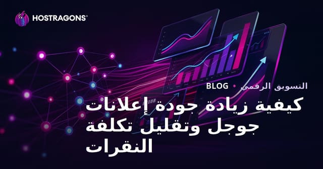 كيفية زيادة جودة إعلانات جوجل وتقليل تكلفة النقرات