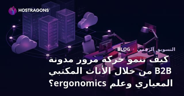 كيف تنمو حركة مرور مدونة B2B من خلال الأثاث المكتبي المعياري وعلم ergonomics؟