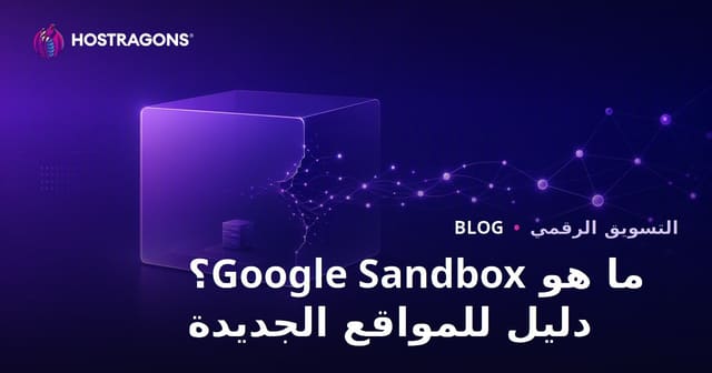 Google Sandbox ما هو؟ دليل خروج المواقع الجديدة من فترة الاختبار 2026