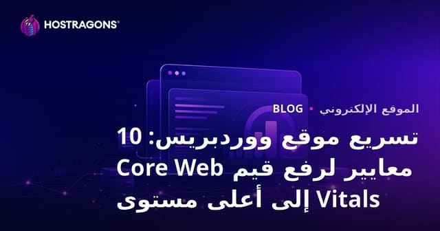 تسريع موقع ووردبريس: 10 معايير لتحسين قيم Core Web Vitals