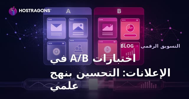 اختبارات A/B في الإعلانات: التحسين بنهج علمي
