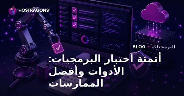 أتمتة اختبار البرمجيات: الأدوات وأفضل الممارسات