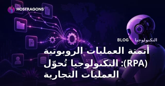 أتمتة العمليات الروبوتية (RPA): التكنولوجيا تُحوّل العمليات التجارية