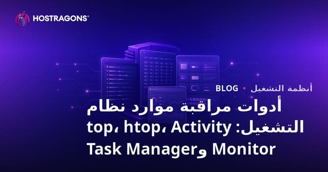 أدوات مراقبة موارد نظام التشغيل: top و htop و Activity Monitor و Task Manager