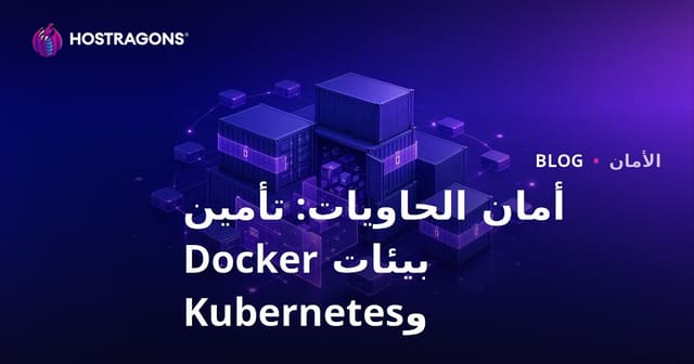 أمان الحاويات: تأمين بيئات Docker وKubernetes