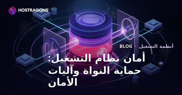 أمان نظام التشغيل: حماية النواة وآليات الأمان
