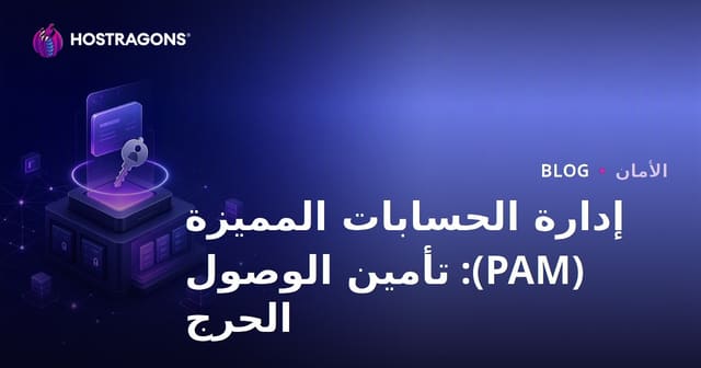 إدارة الحسابات المميزة (PAM): تأمين الوصول الحرج
