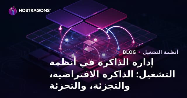 إدارة الذاكرة في أنظمة التشغيل: الذاكرة الافتراضية، والتجزئة، والتجزئة