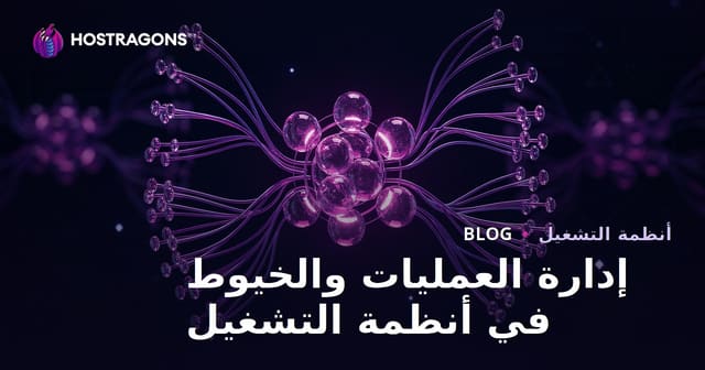 إدارة العمليات والخيوط في أنظمة التشغيل