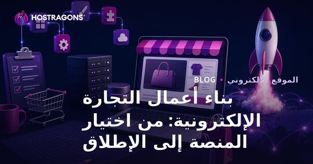 إنشاء متجر إلكتروني ناجح: من اختيار المنصة حتى الإطلاق