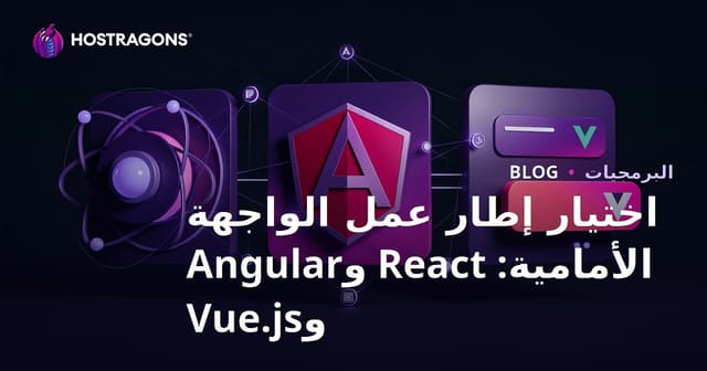 اختيار إطار عمل الواجهة الأمامية: React وAngular وVue.js