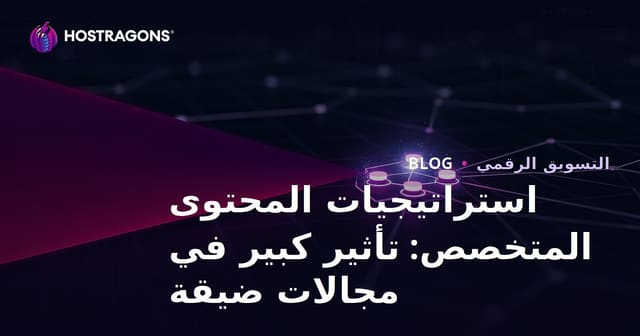 استراتيجيات المحتوى المتخصص: تأثير كبير في مجالات ضيقة