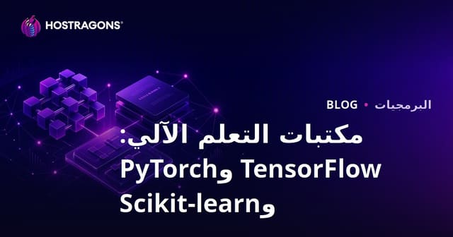 مكتبات التعلم الآلي: TensorFlow وPyTorch وScikit-learn
