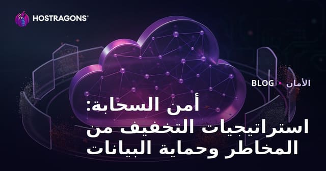 أمن السحابة: استراتيجيات التخفيف من المخاطر وحماية البيانات