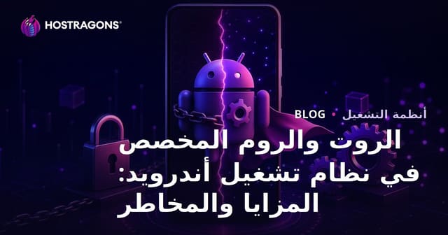 الروت والروم المخصص في نظام تشغيل أندرويد: المزايا والمخاطر