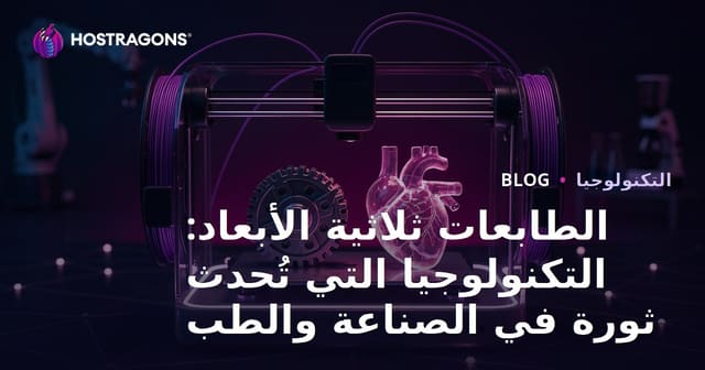 الطابعات ثلاثية الأبعاد: التكنولوجيا التي تُحدث ثورة في الصناعة والطب