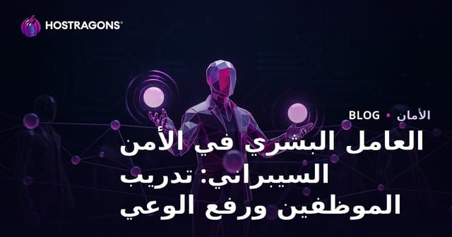 أهمية العامل البشري في الأمن السيبراني: تدريب الموظفين وزيادة الوعي