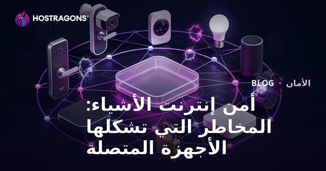 أمن إنترنت الأشياء: المخاطر التي تشكلها الأجهزة المتصلة