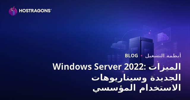 Windows Server 2022: الميزات الجديدة وسيناريوهات الاستخدام المؤسسي