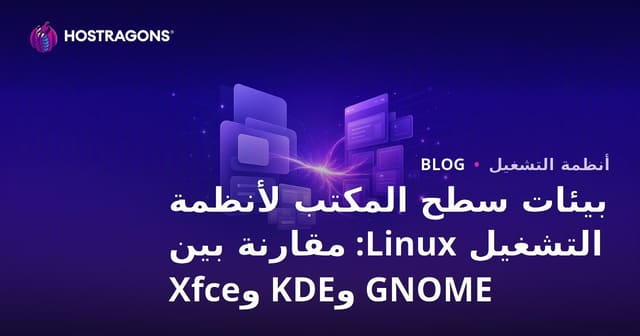 بيئات سطح المكتب لأنظمة التشغيل Linux: مقارنة بين GNOME وKDE وXfce