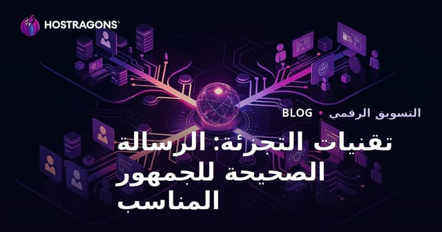 تقنيات التجزئة: الرسالة الصحيحة للجمهور المناسب