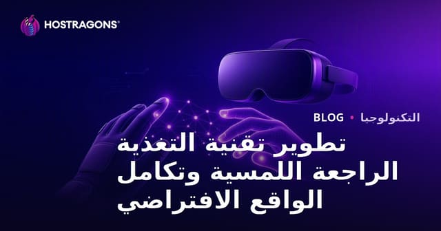 تطوير تقنية التغذية الراجعة اللمسية وتكامل الواقع الافتراضي