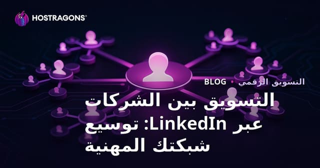 تسويق B2B على LinkedIn: استراتيجيات لتوسيع شبكة علاقاتك المهنية