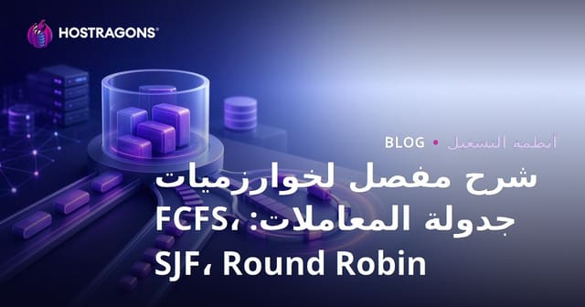 شرح مفصل لخوارزميات جدولة المعاملات: FCFS، SJF، Round Robin