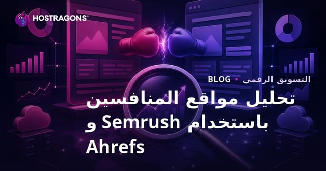 دليل شامل لتحليل موقع المنافس باستخدام Semrush و Ahrefs في 2026