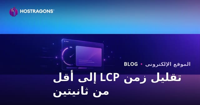 طرق تقليل LCP إلى أقل من ثانيتين وتحسين سرعة الموقع