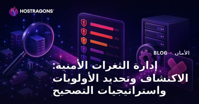 إدارة الثغرات الأمنية: الاكتشاف وتحديد الأولويات واستراتيجيات التصحيح