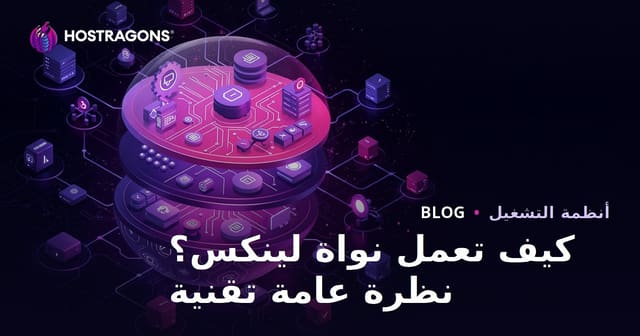 كيف يعمل نواة اللينكس؟ نظرة تقنية