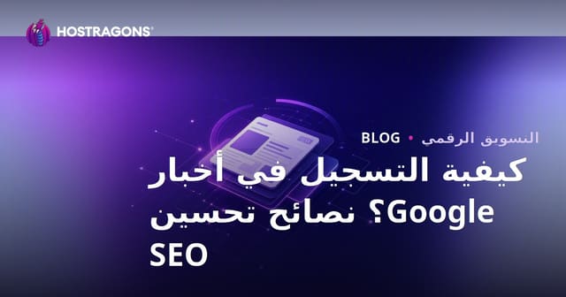 كيفية التسجيل في Google News لمواقع الأخبار: نصائح SEO عملية 2026
